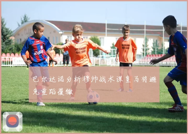 巴尔达诺分析穆帅战术课皇马将避免重蹈覆辙