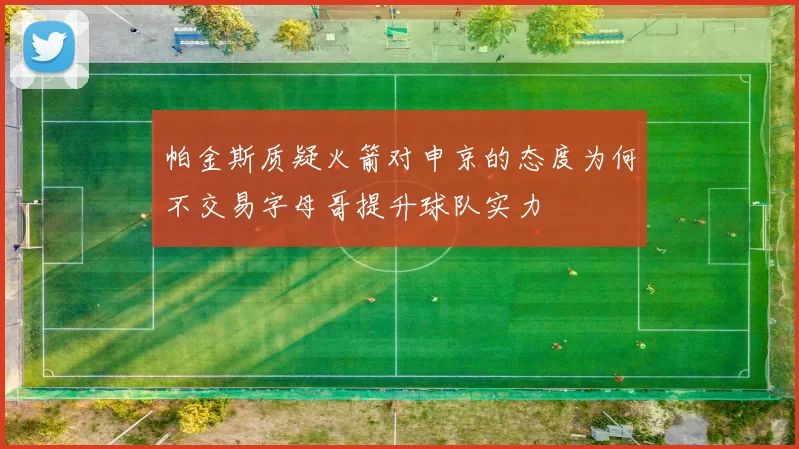 帕金斯质疑火箭对申京的态度为何不交易字母哥提升球队实力