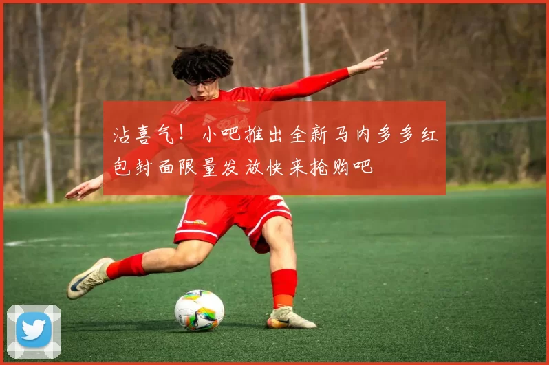 沾喜气！小吧推出全新马内多多红包封面限量发放快来抢购吧
