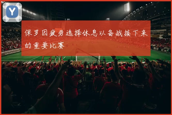 保罗因疲劳选择休息以备战接下来的重要比赛