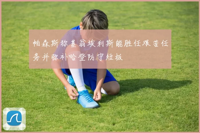 帕森斯称基翁埃利斯能胜任艰苦任务并弥补哈登防守短板