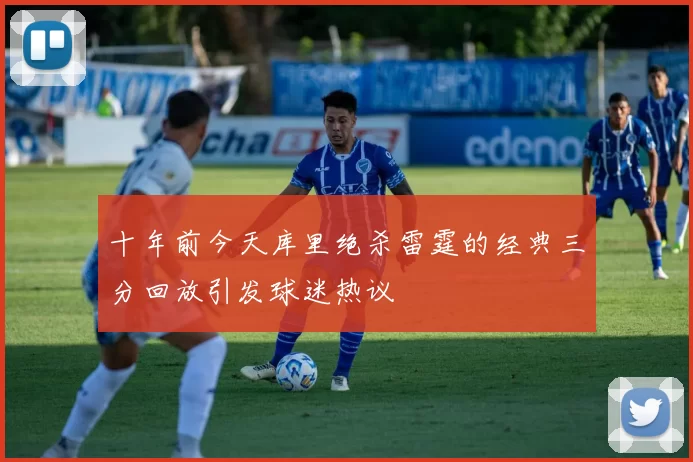 十年前今天库里绝杀雷霆的经典三分回放引发球迷热议