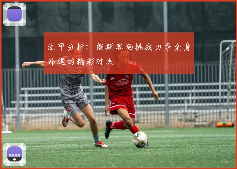 法甲分析：朗斯客场挑战力争全身而退的精彩对决