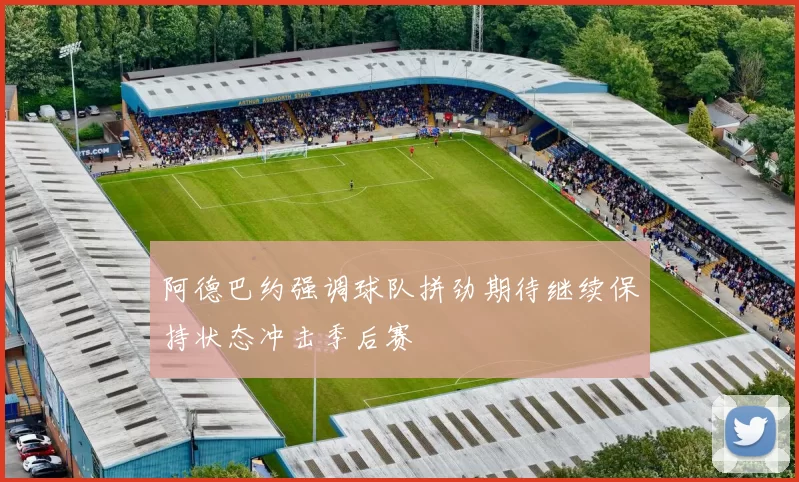 阿德巴约强调球队拼劲期待继续保持状态冲击季后赛