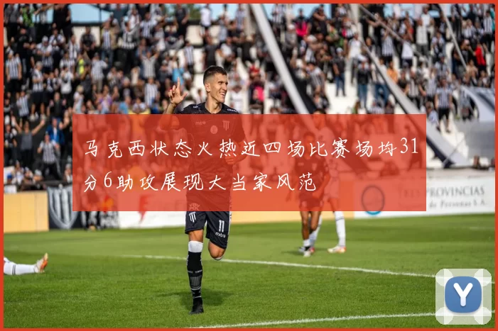马克西状态火热近四场比赛场均31分6助攻展现大当家风范