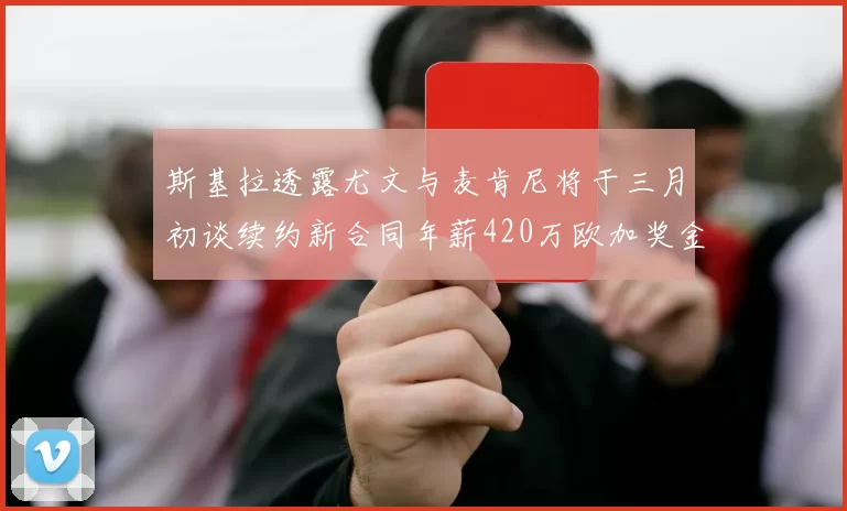 斯基拉透露尤文与麦肯尼将于三月初谈续约新合同年薪420万欧加奖金