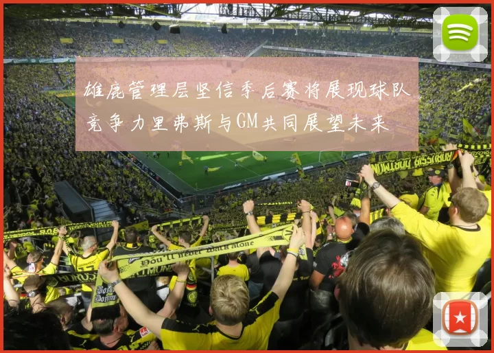 雄鹿管理层坚信季后赛将展现球队竞争力里弗斯与GM共同展望未来