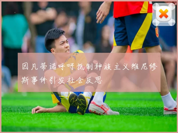 因凡蒂诺呼吁抵制种族主义维尼修斯事件引发社会反思