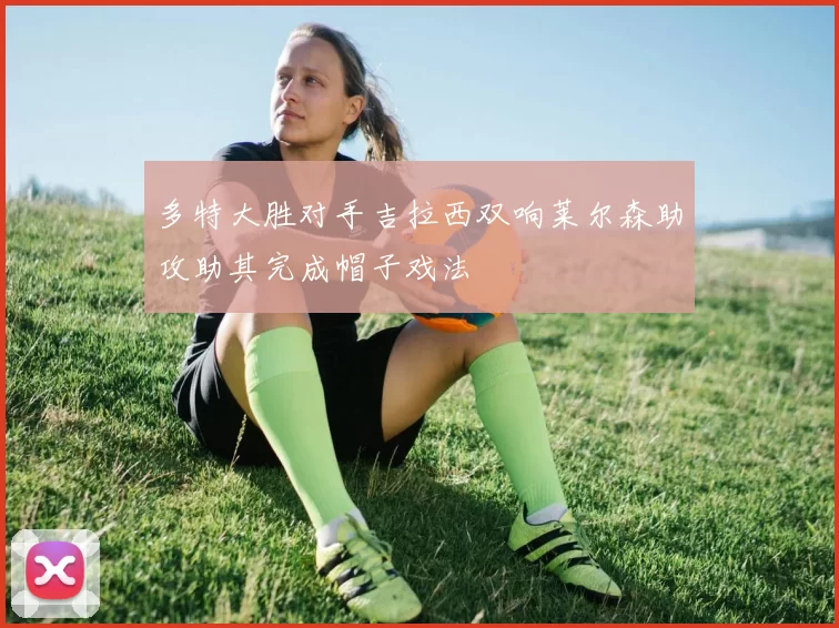 多特大胜对手吉拉西双响莱尔森助攻助其完成帽子戏法