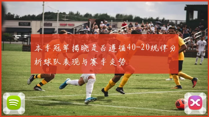 本季冠军揭晓是否遵循40-20规律分析球队表现与赛季走势
