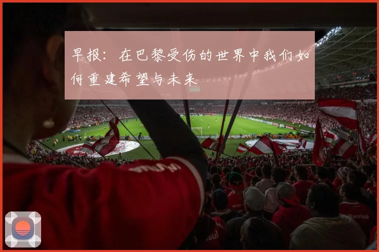 早报：在巴黎受伤的世界中我们如何重建希望与未来