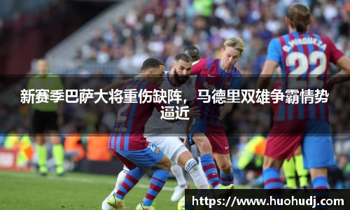 新赛季巴萨大将重伤缺阵，马德里双雄争霸情势逼近