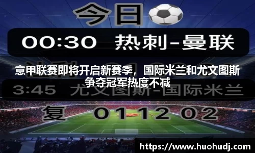 意甲联赛即将开启新赛季，国际米兰和尤文图斯争夺冠军热度不减