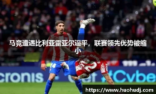 马竞遭遇比利亚雷亚尔逼平，联赛领先优势被缩小